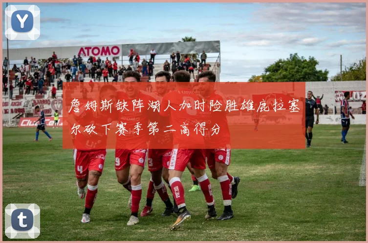 詹姆斯缺阵湖人加时险胜雄鹿拉塞尔砍下赛季第二高得分