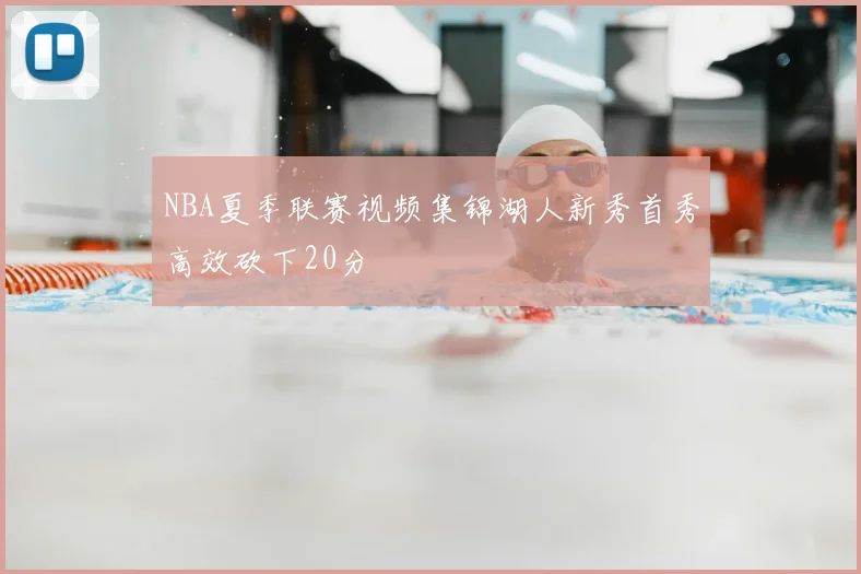 NBA夏季联赛视频集锦湖人新秀首秀高效砍下20分