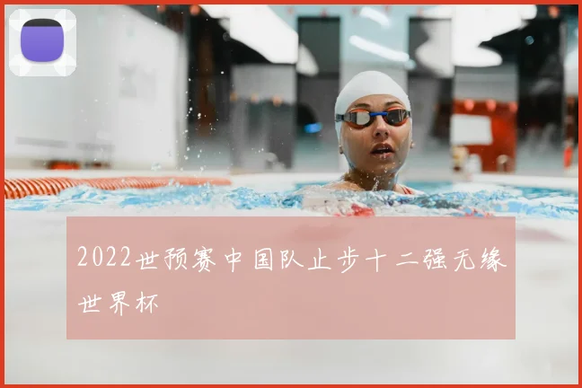 2022世预赛中国队止步十二强无缘世界杯