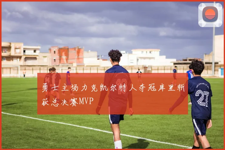 勇士主场力克凯尔特人夺冠库里斩获总决赛MVP