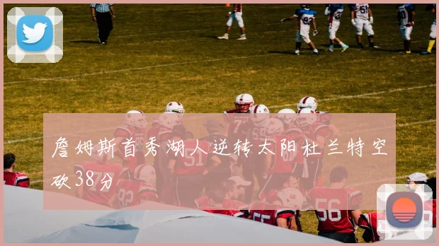 詹姆斯首秀湖人逆转太阳杜兰特空砍38分