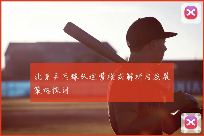 北京乒乓球队运营模式解析与发展策略探讨