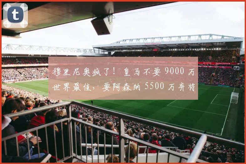 穆里尼奥疯了!皇马不要 9000 万世界最佳,要阿森纳 5500 万弃将