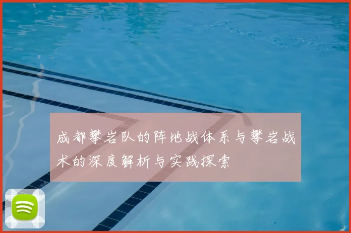 成都攀岩队的阵地战体系与攀岩战术的深度解析与实践探索