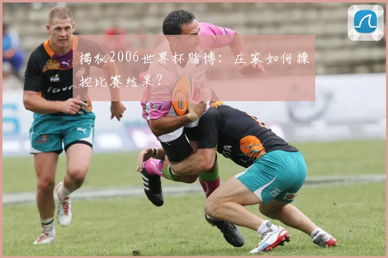 揭秘2006世界杯赌博：庄家如何操控比赛结果？