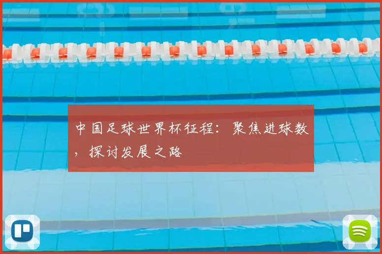 中国足球世界杯征程:聚焦进球数,探讨发展之路