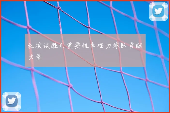 杜埃谈胜利重要性幸福为球队贡献力量