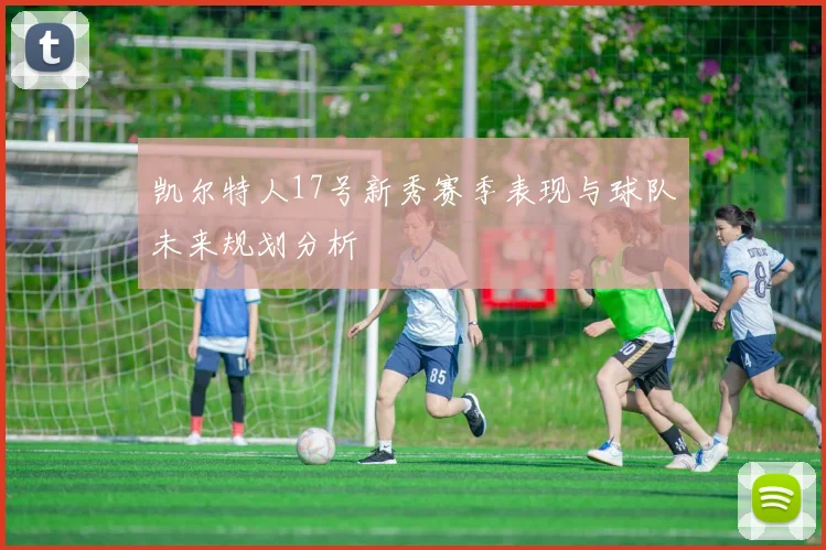 凯尔特人17号新秀赛季表现与球队未来规划分析