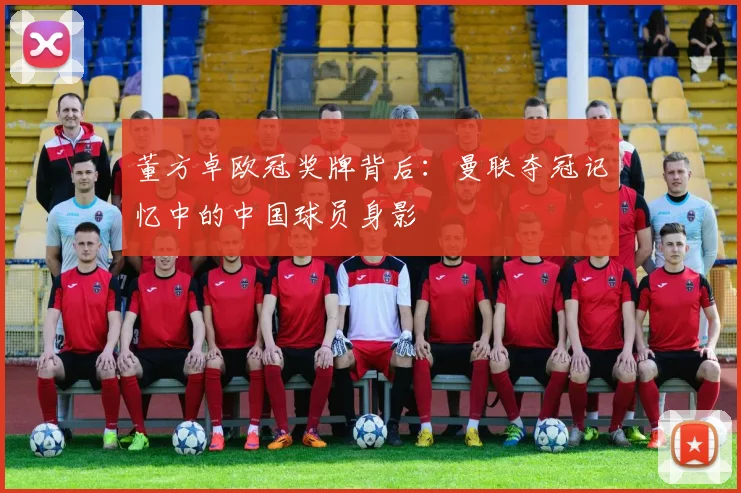 董方卓欧冠奖牌背后：曼联夺冠记忆中的中国球员身影