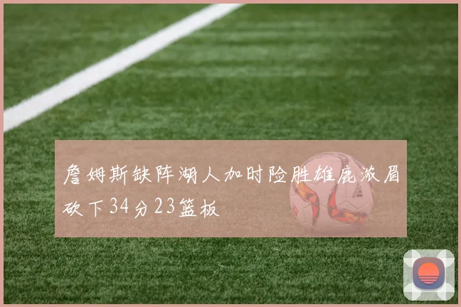詹姆斯缺阵湖人加时险胜雄鹿浓眉砍下34分23篮板