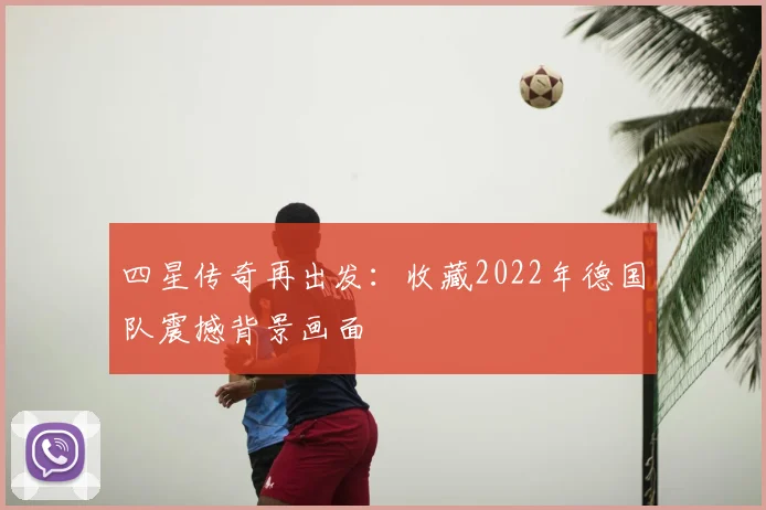 四星传奇再出发:收藏2022年德国队震撼背景画面