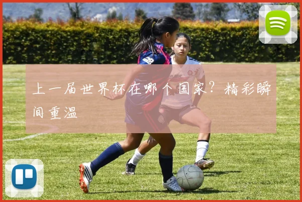 上一届世界杯在哪个国家？精彩瞬间重温