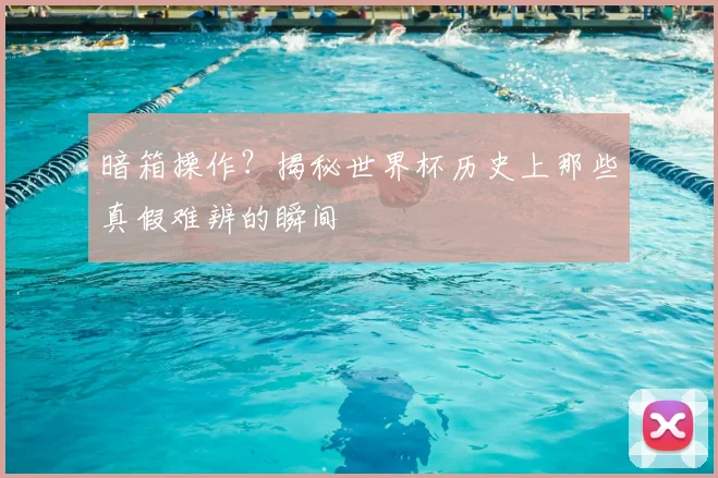 暗箱操作？揭秘世界杯历史上那些真假难辨的瞬间