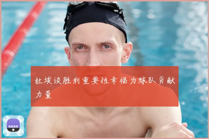 杜埃谈胜利重要性幸福为球队贡献力量
