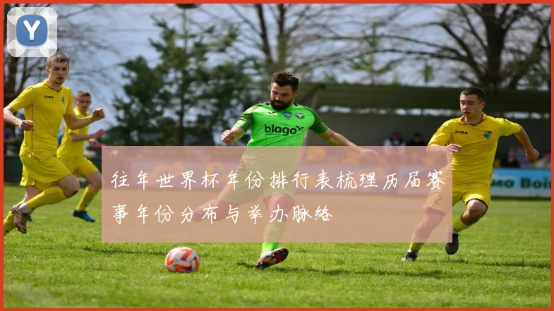 往年世界杯年份排行表梳理历届赛事年份分布与举办脉络