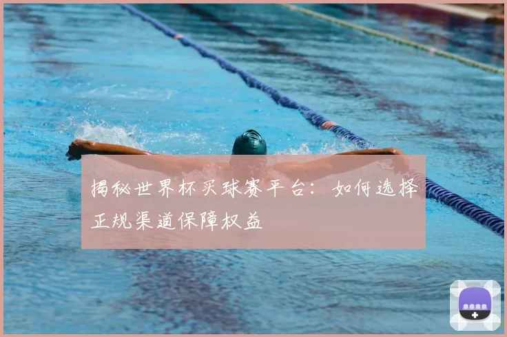 揭秘世界杯买球赛平台:如何选择正规渠道保障权益