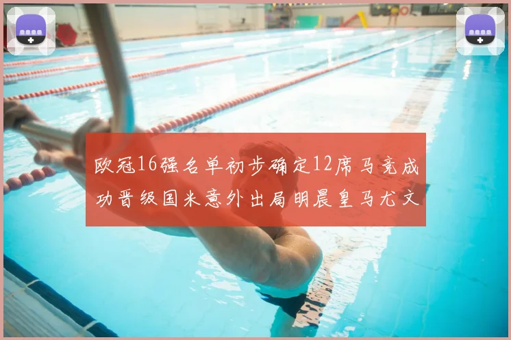 欧冠16强名单初步确定12席马竞成功晋级国米意外出局明晨皇马尤文巴黎争夺晋级资格