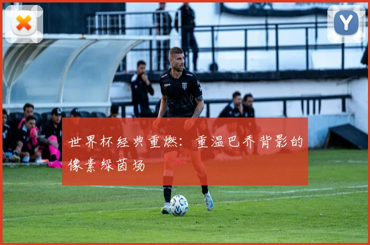 世界杯经典重燃:重温巴乔背影的像素绿茵场