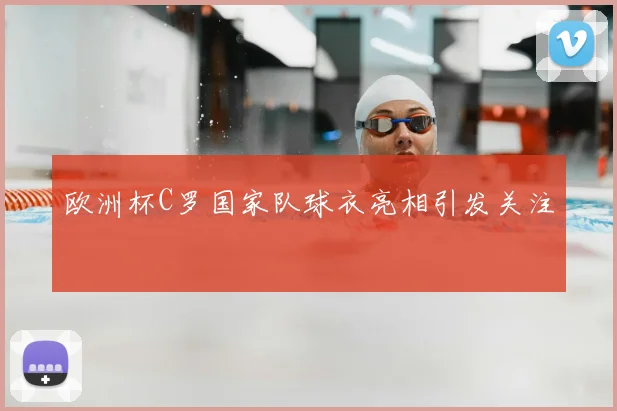 欧洲杯C罗国家队球衣亮相引发关注