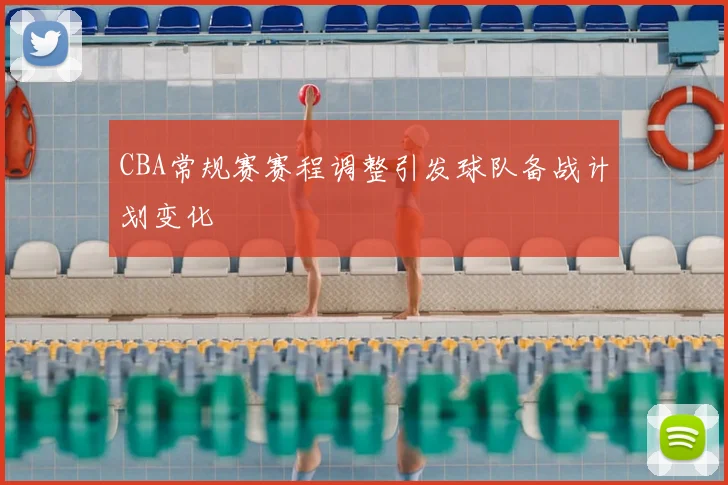 CBA常规赛赛程调整引发球队备战计划变化