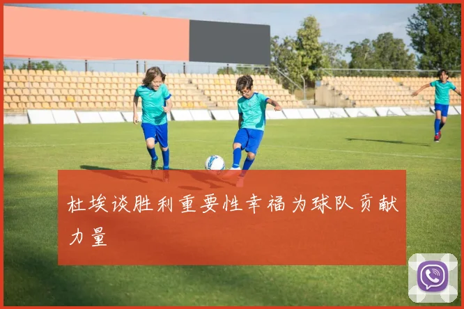 杜埃谈胜利重要性幸福为球队贡献力量