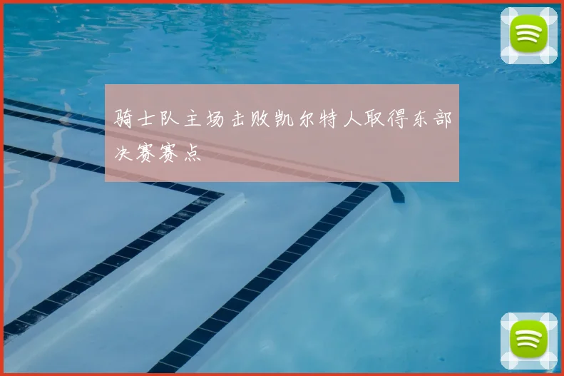 骑士队主场击败凯尔特人取得东部决赛赛点