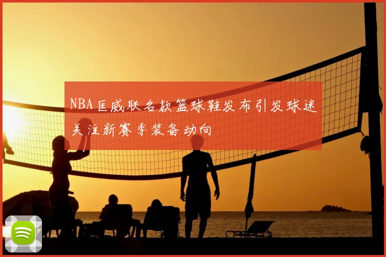 NBA匡威联名款篮球鞋发布引发球迷关注新赛季装备动向
