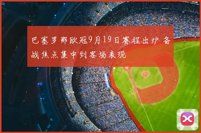 巴塞罗那欧冠9月19日赛程出炉 备战焦点集中到客场表现