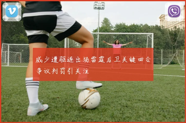 威少遭驱逐出场雷霆后卫关键回合争议判罚引关注