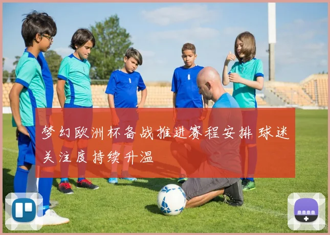 梦幻欧洲杯备战推进赛程安排 球迷关注度持续升温