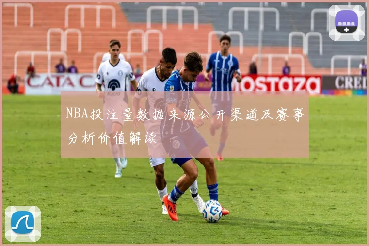 NBA投注量数据来源公开渠道及赛事分析价值解读