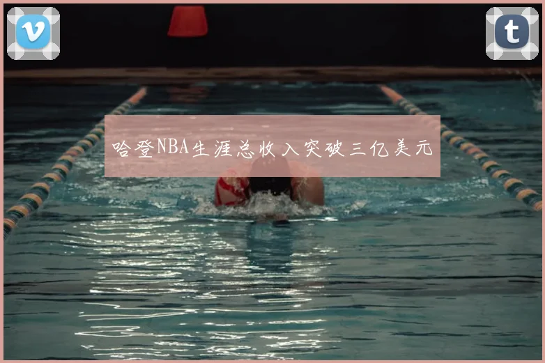 哈登NBA生涯总收入突破三亿美元