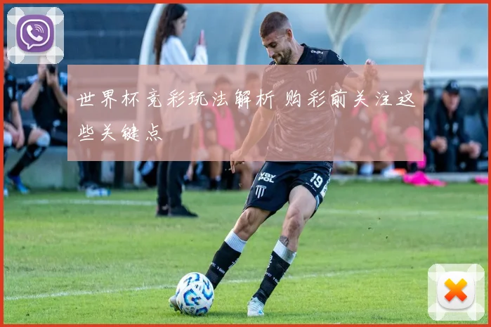 世界杯竞彩玩法解析 购彩前关注这些关键点