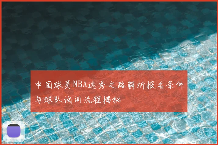 中国球员NBA选秀之路解析报名条件与球队试训流程揭秘