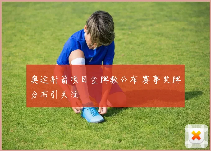 奥运射箭项目金牌数公布 赛事奖牌分布引关注
