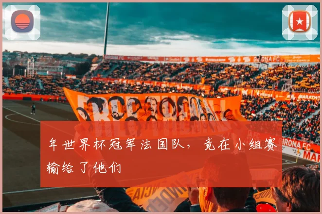 年世界杯冠军法国队,竟在小组赛输给了他们