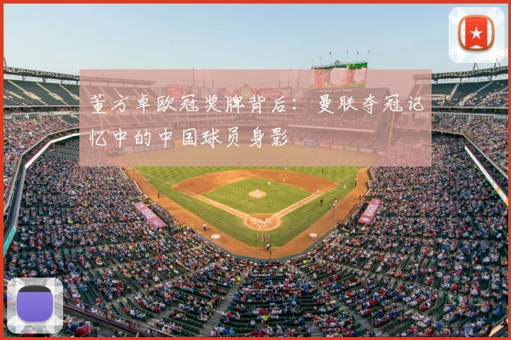 董方卓欧冠奖牌背后：曼联夺冠记忆中的中国球员身影