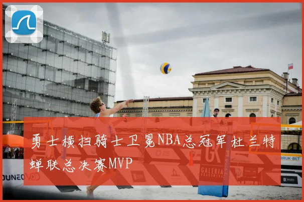 勇士横扫骑士卫冕NBA总冠军杜兰特蝉联总决赛MVP