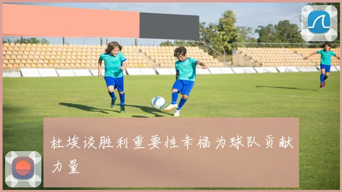 杜埃谈胜利重要性幸福为球队贡献力量