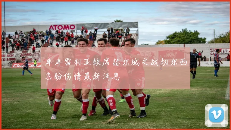 库库雷利亚缺席赫尔城之战切尔西急盼伤情最新消息