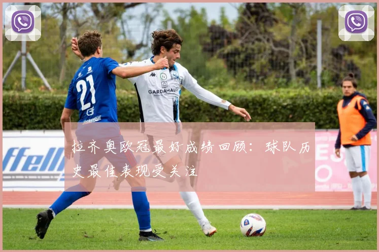拉齐奥欧冠最好成绩回顾：球队历史最佳表现受关注