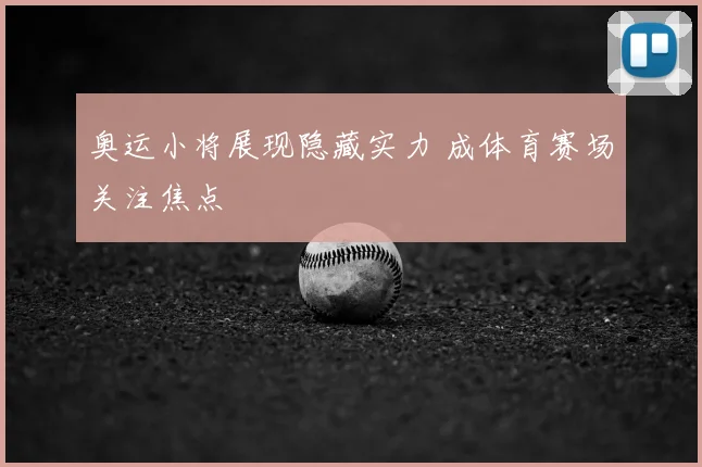 奥运小将展现隐藏实力 成体育赛场关注焦点