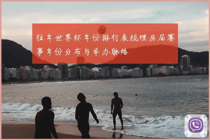 往年世界杯年份排行表梳理历届赛事年份分布与举办脉络