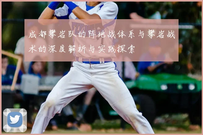 成都攀岩队的阵地战体系与攀岩战术的深度解析与实践探索