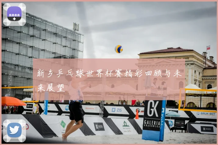 新乡乒乓球世界杯赛精彩回顾与未来展望