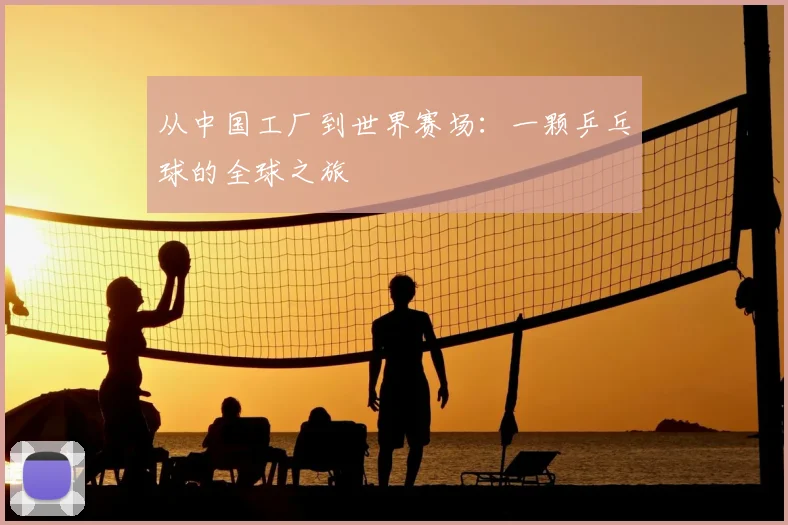 从中国工厂到世界赛场:一颗乒乓球的全球之旅