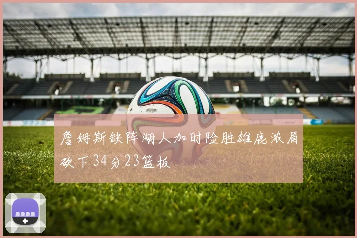 詹姆斯缺阵湖人加时险胜雄鹿浓眉砍下34分23篮板