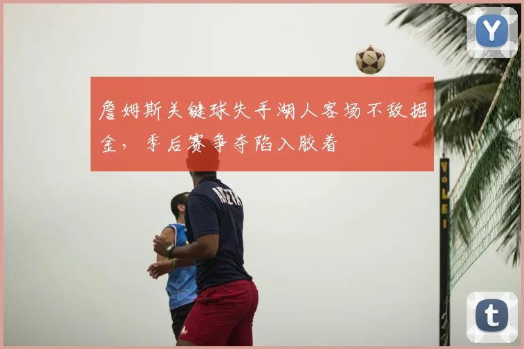 詹姆斯关键球失手湖人客场不敌掘金,季后赛争夺陷入胶着
