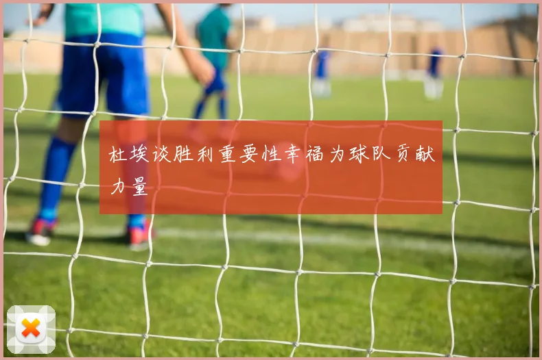 杜埃谈胜利重要性幸福为球队贡献力量