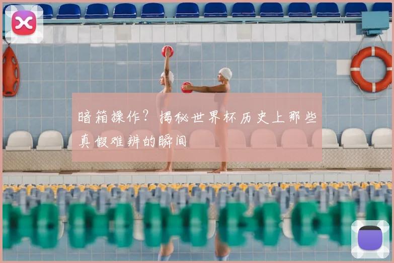 暗箱操作?揭秘世界杯历史上那些真假难辨的瞬间